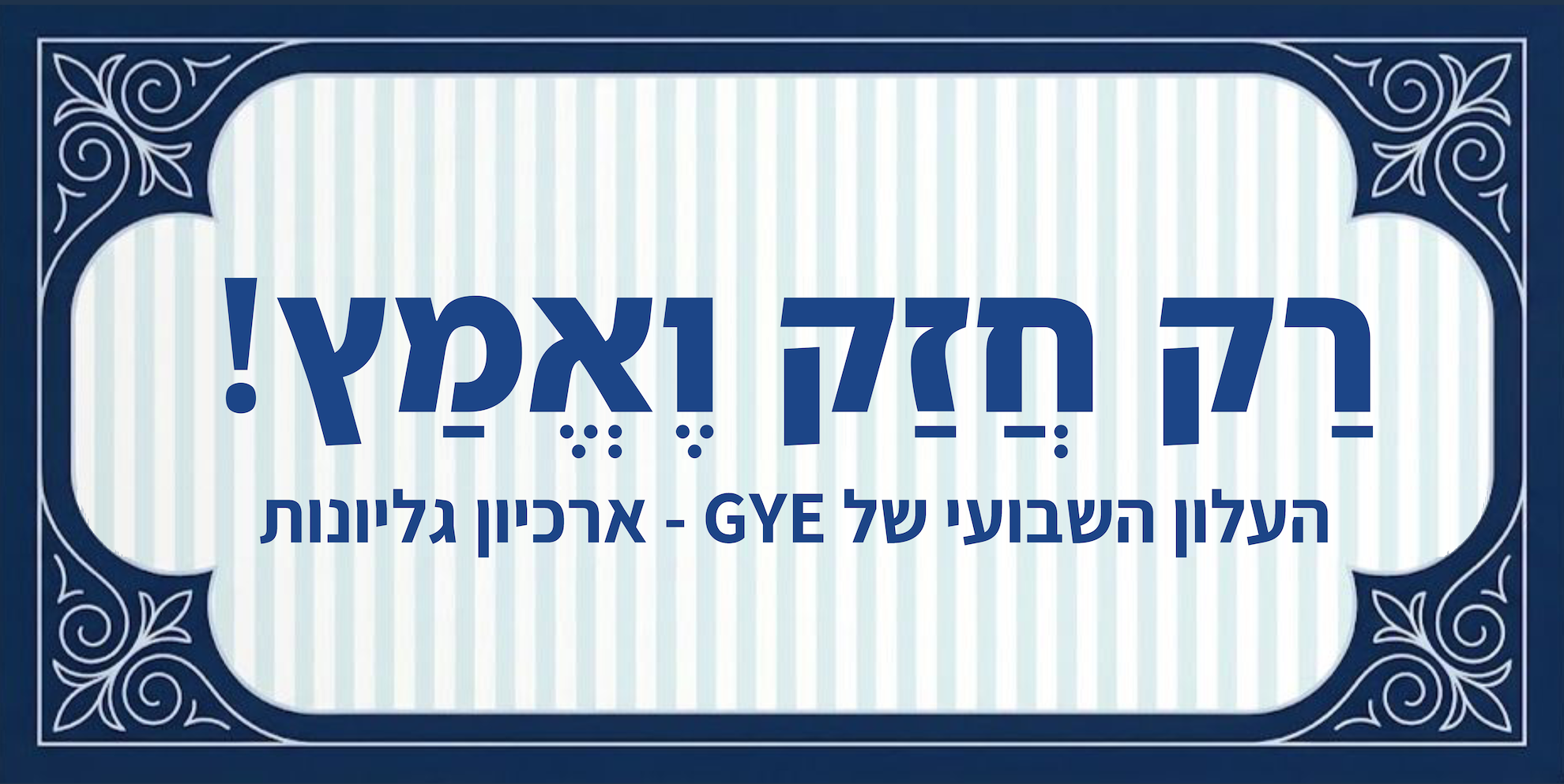רק חזק ואמץ! — העלון השבועי של GYE - ארכיון גליונות